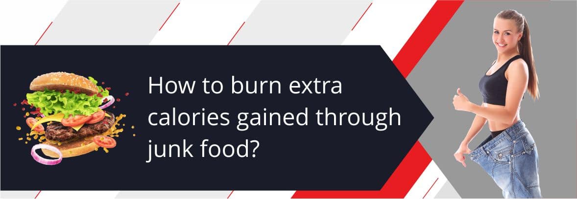 How to burn extra calories gained through junk food?